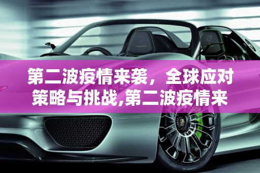 第二波疫情来袭，全球应对策略与挑战,第二波疫情来袭
