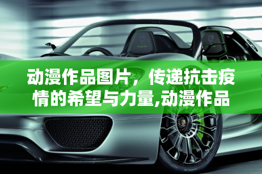 动漫作品图片，传递抗击疫情的希望与力量,动漫作品图片传递抗击疫情的希望与力量