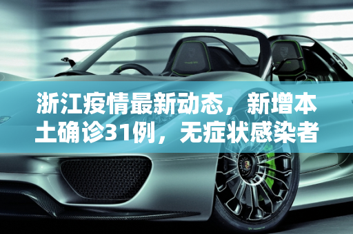 浙江疫情最新动态，新增本土确诊31例，无症状感染者7例,浙江新增本土确诊31例无症状7例