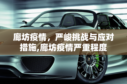 廊坊疫情，严峻挑战与应对措施,廊坊疫情严重程度