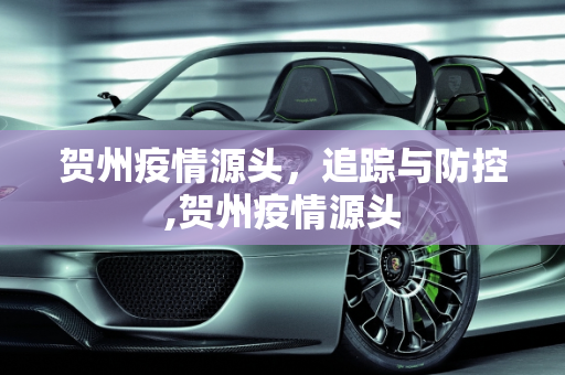贺州疫情源头，追踪与防控,贺州疫情源头