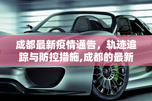 成都最新疫情通告，轨迹追踪与防控措施,成都的最新疫情通告轨迹