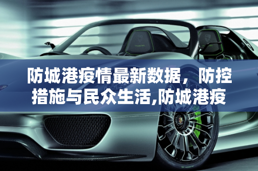 防城港疫情最新数据，防控措施与民众生活,防城港疫情最新数据