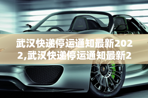 武汉快递停运通知最新2022,武汉快递停运通知最新2022