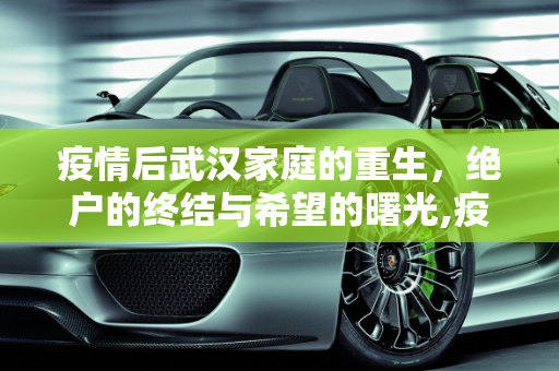 疫情后武汉家庭的重生，绝户的终结与希望的曙光,疫情后武汉家庭绝户