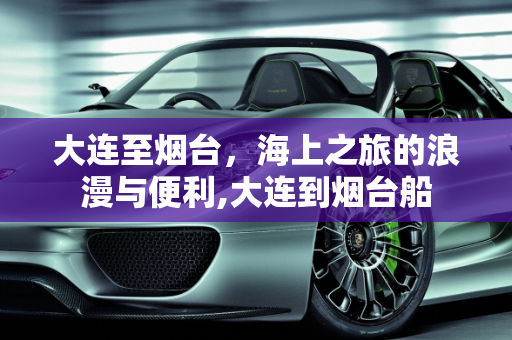 大连至烟台，海上之旅的浪漫与便利,大连到烟台船