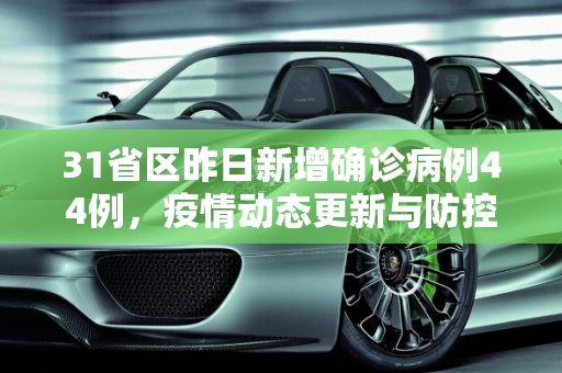 31省区昨日新增确诊病例44例，疫情动态更新与防控措施,31省区昨日新增确诊病例44例