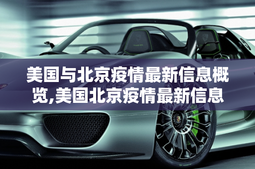 美国与北京疫情最新信息概览,美国北京疫情最新信息