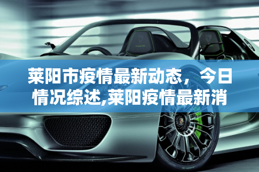 莱阳市疫情最新动态，今日情况综述,莱阳疫情最新消息今天