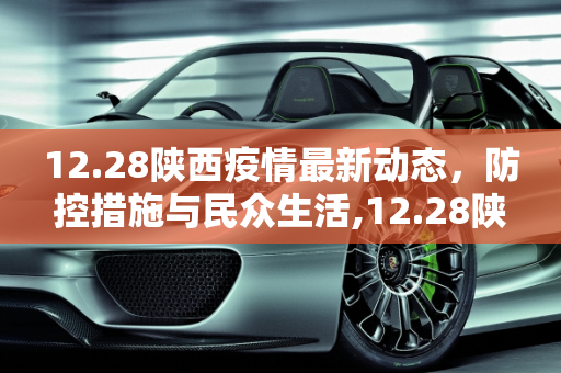 12.28陕西疫情最新动态，防控措施与民众生活,12.28陕西疫情最新