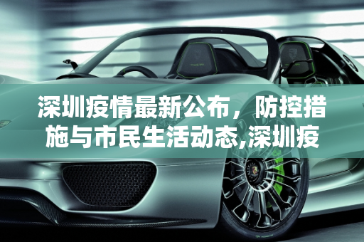 深圳疫情最新公布，防控措施与市民生活动态,深圳疫情最新公布
