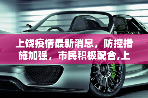 上饶疫情最新消息，防控措施加强，市民积极配合,上饶疫情最新消息