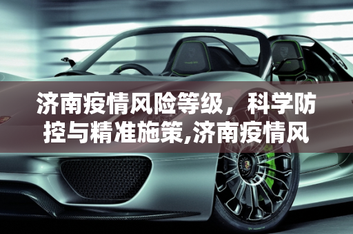 济南疫情风险等级，科学防控与精准施策,济南疫情风险等级