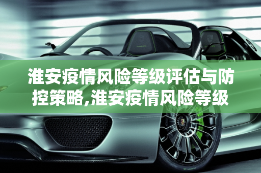 淮安疫情风险等级评估与防控策略,淮安疫情风险等级