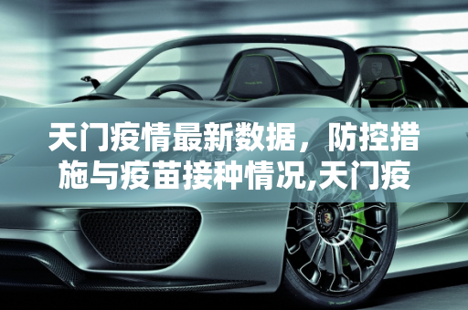 天门疫情最新数据，防控措施与疫苗接种情况,天门疫情最新数据