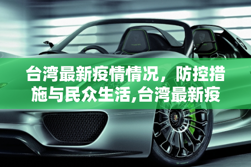台湾最新疫情情况，防控措施与民众生活,台湾最新疫情情况