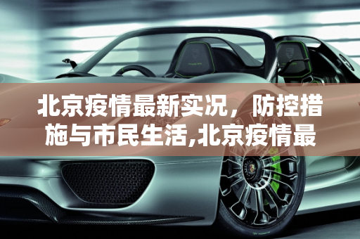 北京疫情最新实况，防控措施与市民生活,北京疫情最新实况