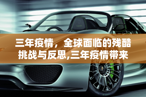 三年疫情，全球面临的残酷挑战与反思,三年疫情带来的残酷挑战