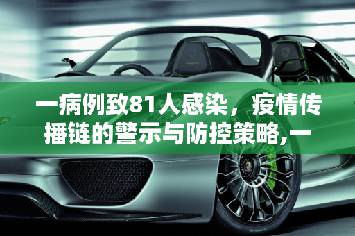 一病例致81人感染，疫情传播链的警示与防控策略,一病例致81人感染