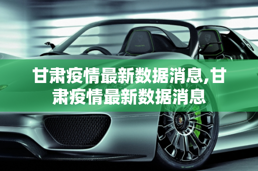 甘肃疫情最新数据消息,甘肃疫情最新数据消息