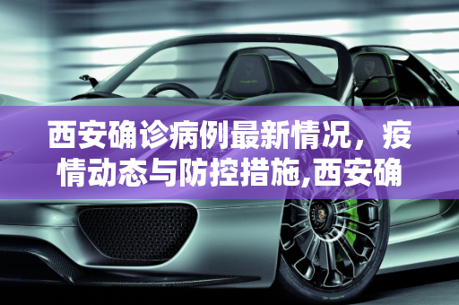 西安确诊病例最新情况，疫情动态与防控措施,西安确诊病例最新情况
