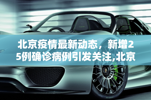 北京疫情最新动态，新增25例确诊病例引发关注,北京新增25例确诊病例