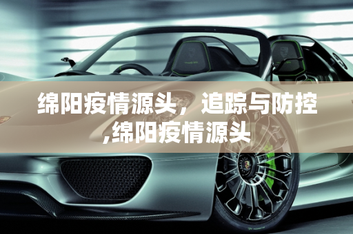 绵阳疫情源头，追踪与防控,绵阳疫情源头