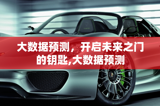 大数据预测，开启未来之门的钥匙,大数据预测