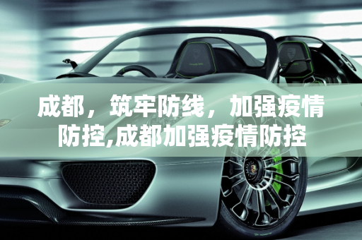 成都，筑牢防线，加强疫情防控,成都加强疫情防控