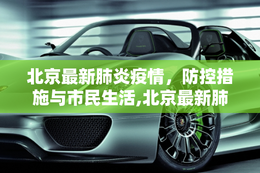 北京最新肺炎疫情，防控措施与市民生活,北京最新肺炎疫情