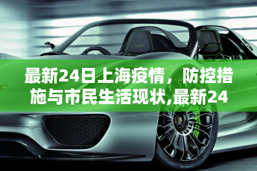 最新24日上海疫情，防控措施与市民生活现状,最新24日上海疫情如何