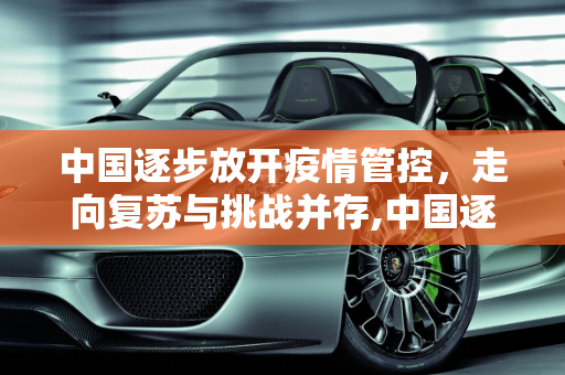 中国逐步放开疫情管控，走向复苏与挑战并存,中国逐步放开疫情管控