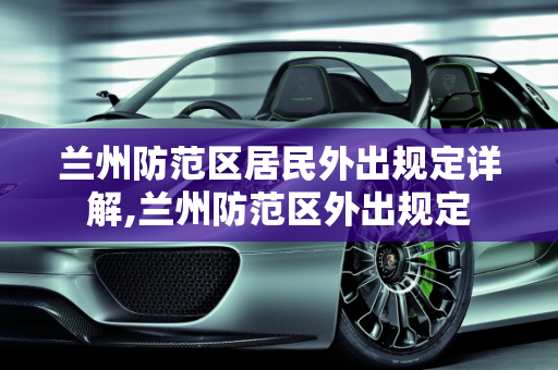 兰州防范区居民外出规定详解,兰州防范区外出规定