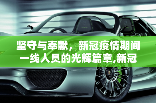 坚守与奉献，新冠疫情期间一线人员的光辉篇章,新冠疫情期间一线人员的坚守与奉献精神