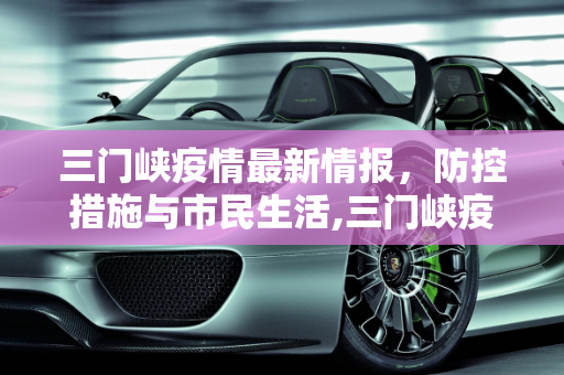 三门峡疫情最新情报，防控措施与市民生活,三门峡疫情最新情报