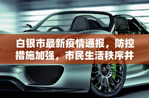 白银市最新疫情通报，防控措施加强，市民生活秩序井然,白银最新通报
