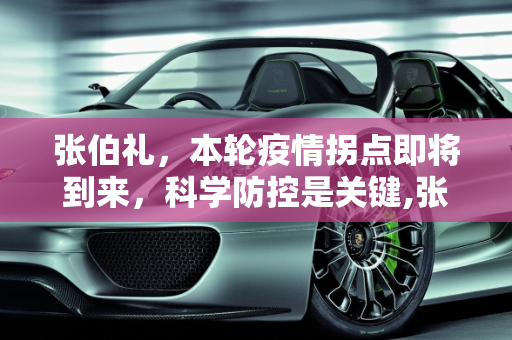 张伯礼，本轮疫情拐点即将到来，科学防控是关键,张伯礼:本轮疫情拐点将要出现