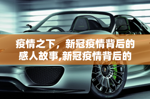 疫情之下，新冠疫情背后的感人故事,新冠疫情背后的感人故事
