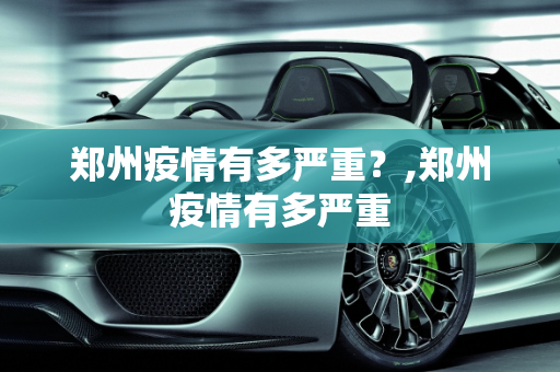 郑州疫情有多严重？,郑州疫情有多严重