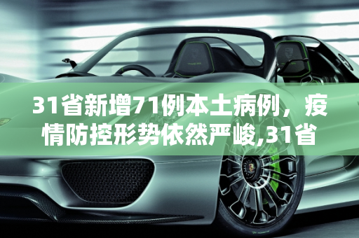 31省新增71例本土病例，疫情防控形势依然严峻,31省新增71例本土