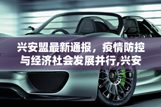 兴安盟最新通报，疫情防控与经济社会发展并行,兴安盟最新通报