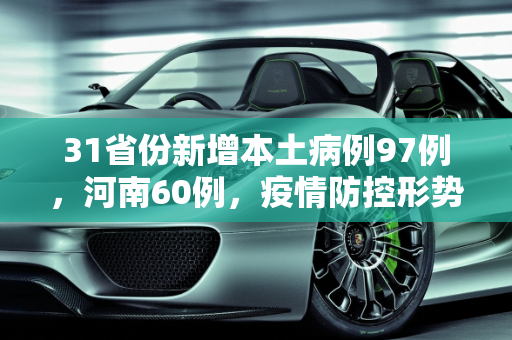 31省份新增本土病例97例，河南60例，疫情防控形势严峻,31省份新增本土病例97例:河南60例