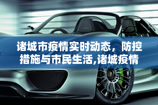诸城市疫情实时动态，防控措施与市民生活,诸城疫情实时动态