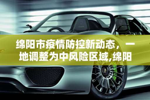 绵阳市疫情防控新动态，一地调整为中风险区域,绵阳一地调整为中风险