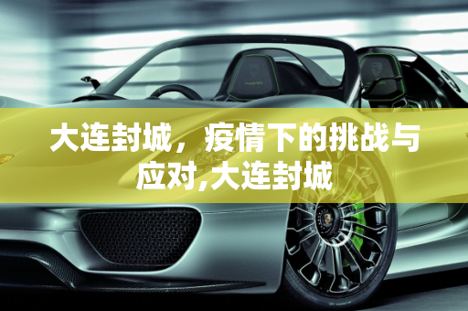 大连封城，疫情下的挑战与应对,大连封城