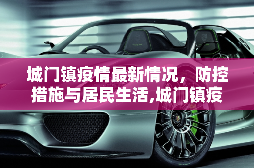 城门镇疫情最新情况，防控措施与居民生活,城门镇疫情最新