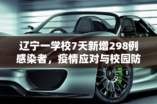 辽宁一学校7天新增298例感染者，疫情应对与校园防控的挑战,辽宁一学校7天新增298例感染者