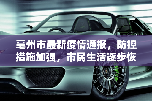 亳州市最新疫情通报，防控措施加强，市民生活逐步恢复,亳州最新通报