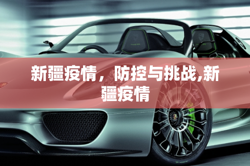 新疆疫情，防控与挑战,新疆疫情