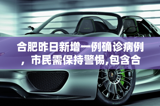 合肥昨日新增一例确诊病例，市民需保持警惕,包含合肥昨天确诊一例的词条